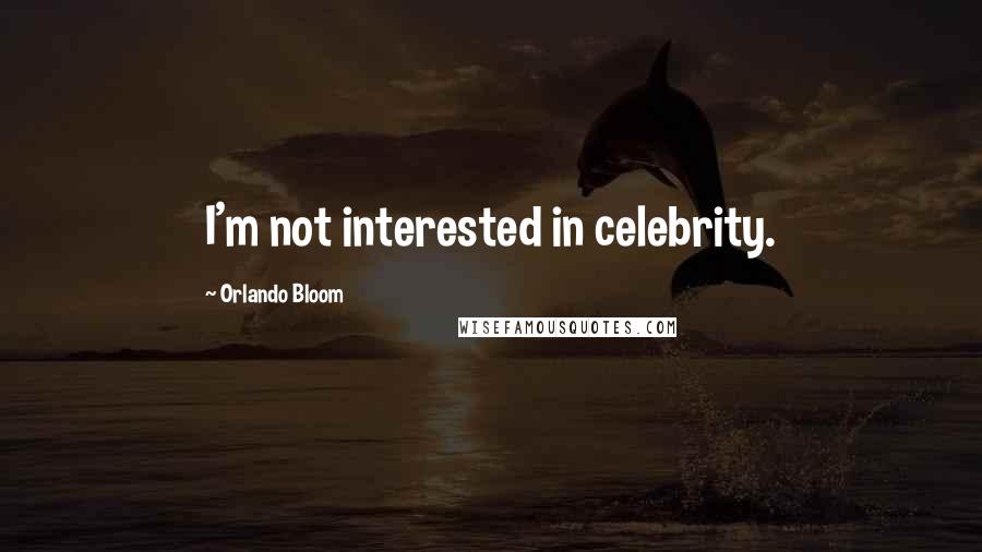 Orlando Bloom Quotes: I'm not interested in celebrity.