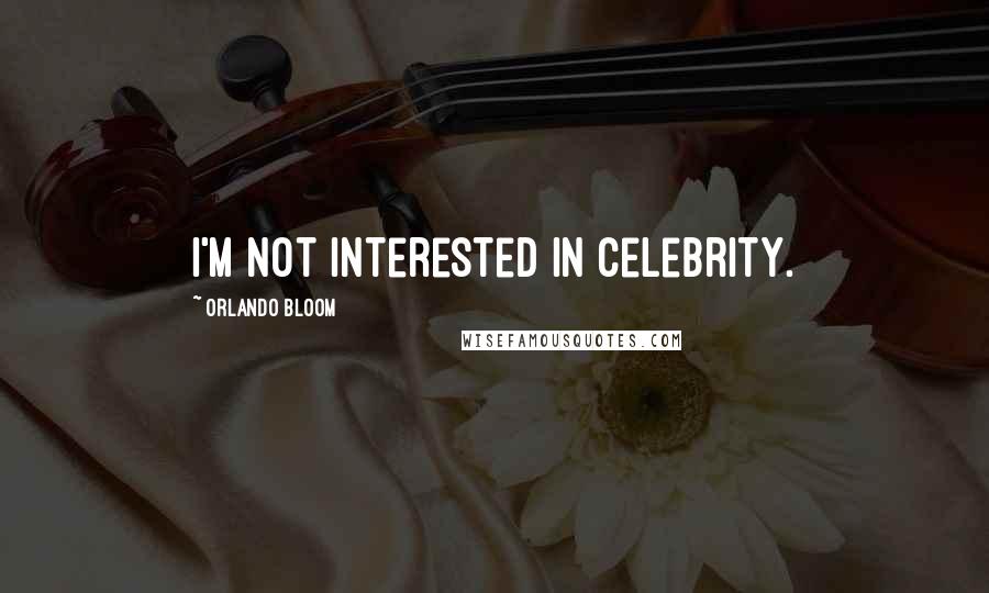 Orlando Bloom Quotes: I'm not interested in celebrity.