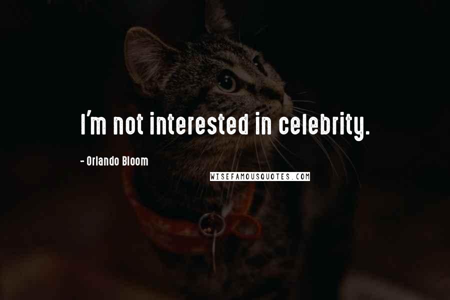 Orlando Bloom Quotes: I'm not interested in celebrity.