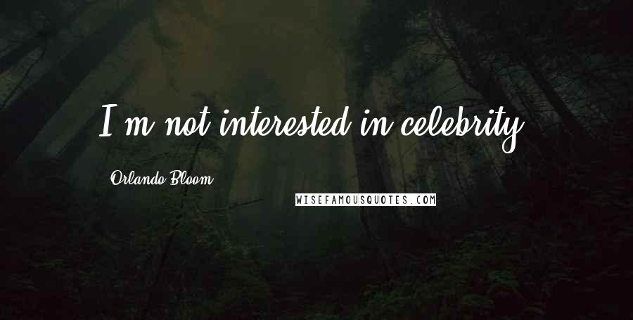 Orlando Bloom Quotes: I'm not interested in celebrity.