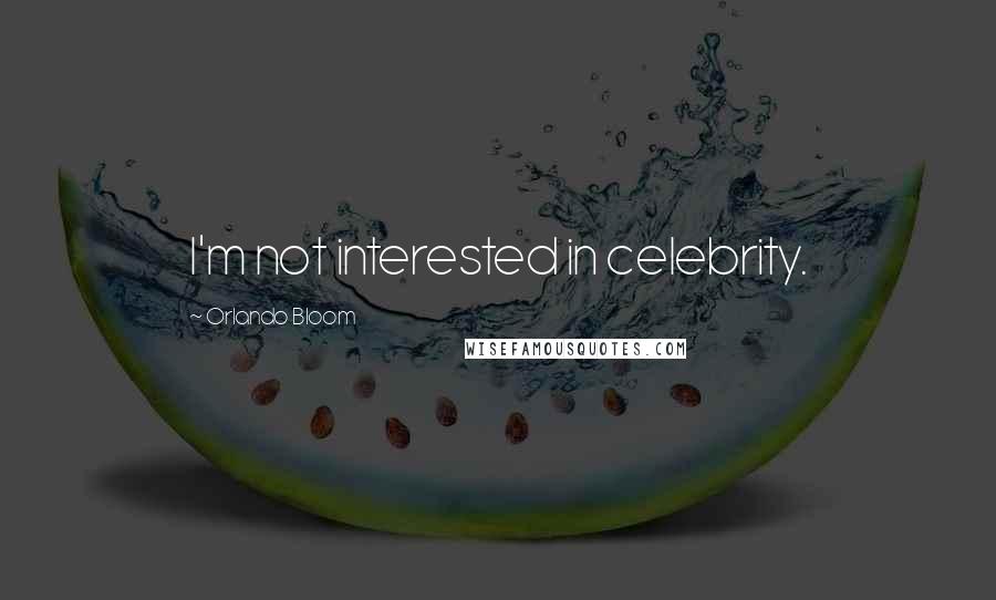 Orlando Bloom Quotes: I'm not interested in celebrity.