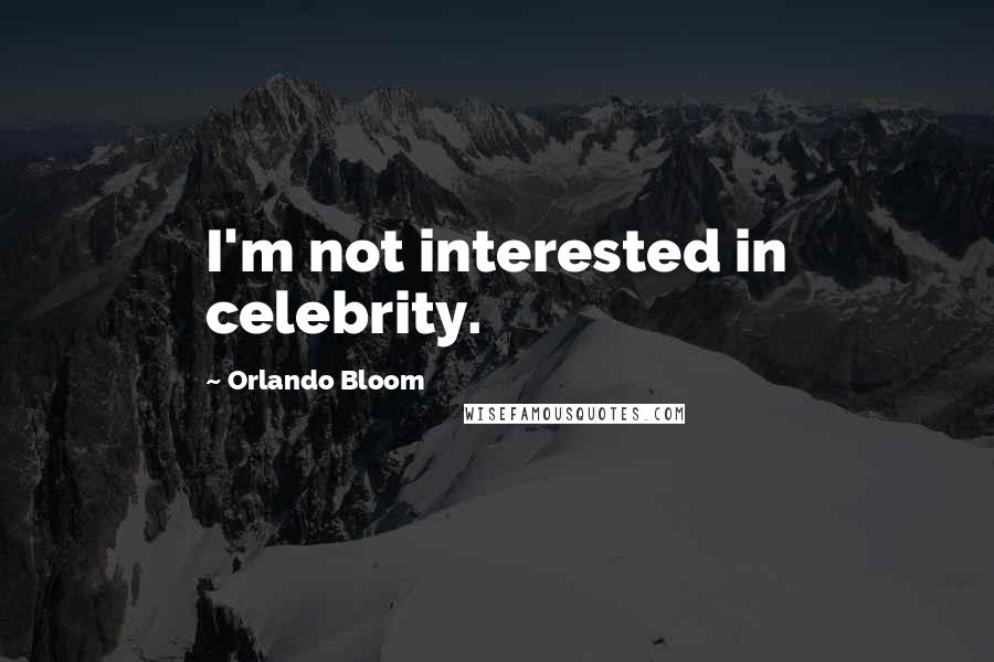 Orlando Bloom Quotes: I'm not interested in celebrity.