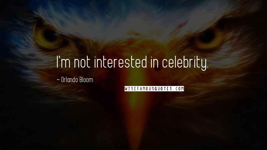 Orlando Bloom Quotes: I'm not interested in celebrity.