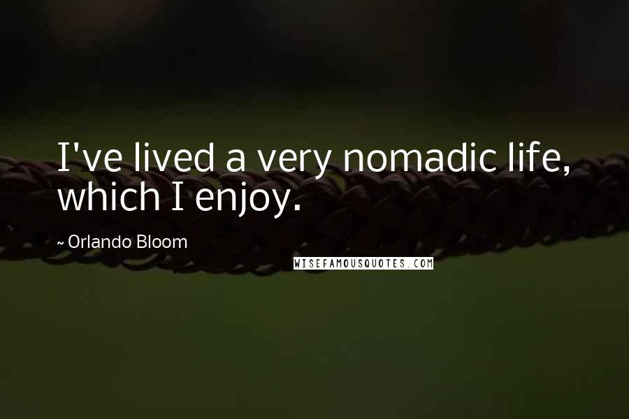 Orlando Bloom Quotes: I've lived a very nomadic life, which I enjoy.