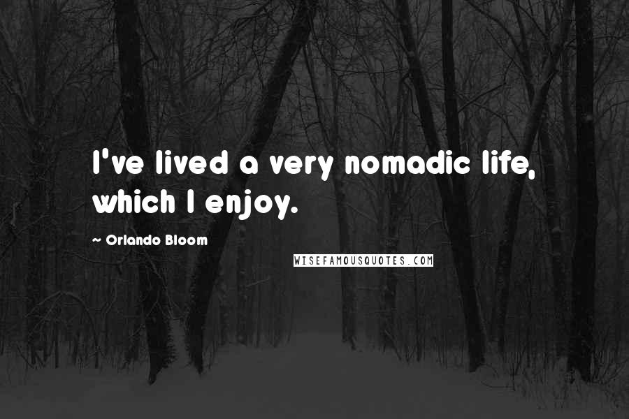 Orlando Bloom Quotes: I've lived a very nomadic life, which I enjoy.