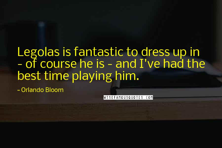 Orlando Bloom Quotes: Legolas is fantastic to dress up in - of course he is - and I've had the best time playing him.