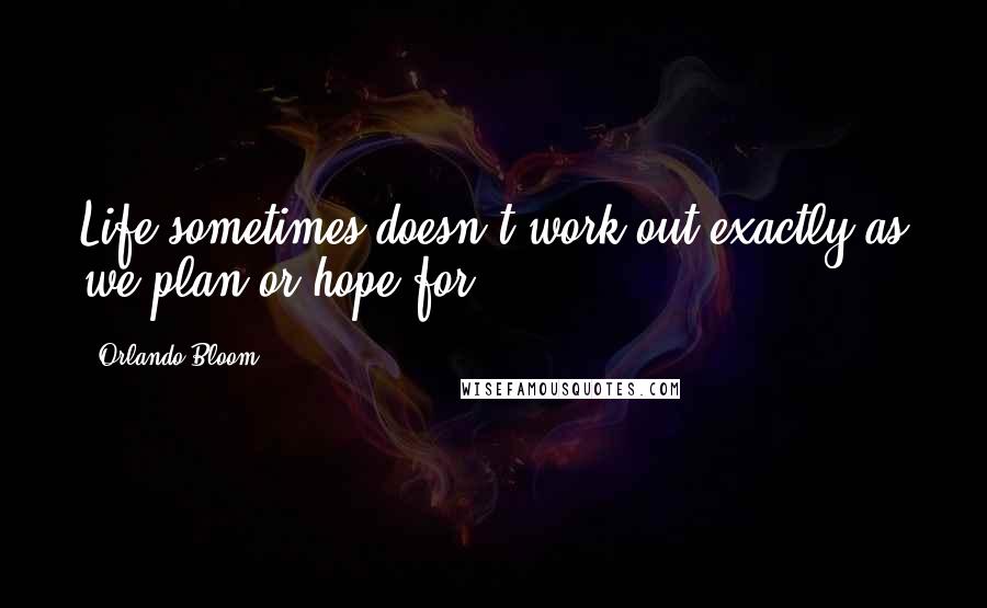 Orlando Bloom Quotes: Life sometimes doesn't work out exactly as we plan or hope for.