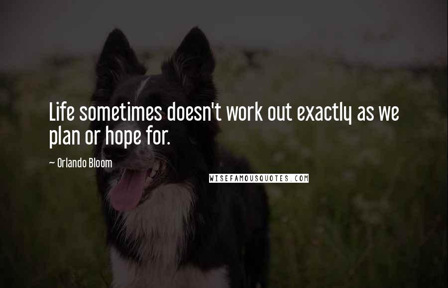 Orlando Bloom Quotes: Life sometimes doesn't work out exactly as we plan or hope for.