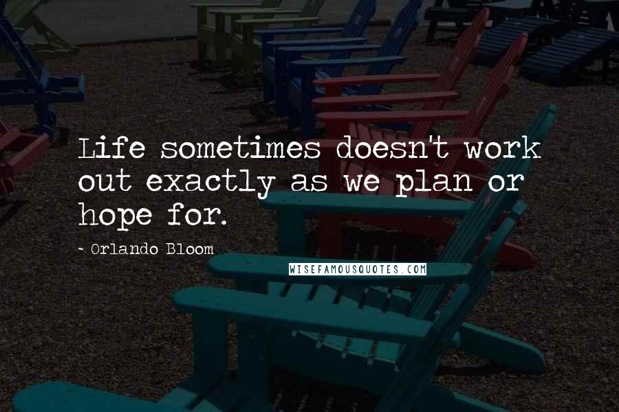 Orlando Bloom Quotes: Life sometimes doesn't work out exactly as we plan or hope for.