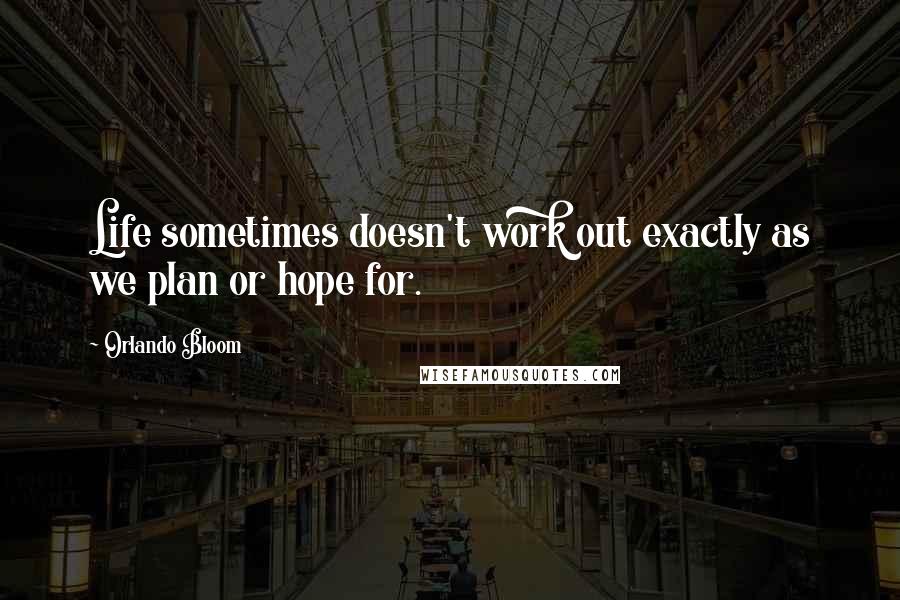 Orlando Bloom Quotes: Life sometimes doesn't work out exactly as we plan or hope for.