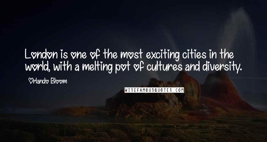 Orlando Bloom Quotes: London is one of the most exciting cities in the world, with a melting pot of cultures and diversity.