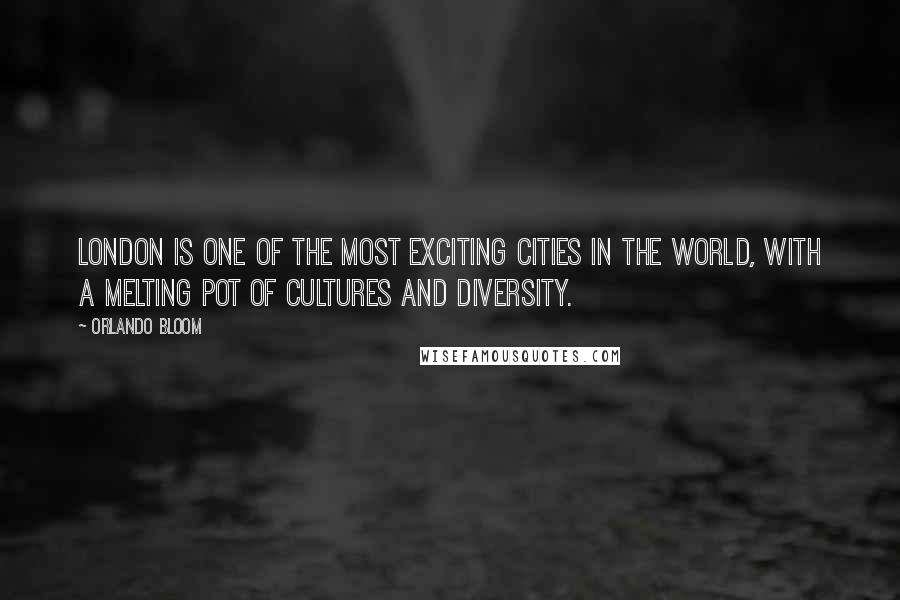 Orlando Bloom Quotes: London is one of the most exciting cities in the world, with a melting pot of cultures and diversity.