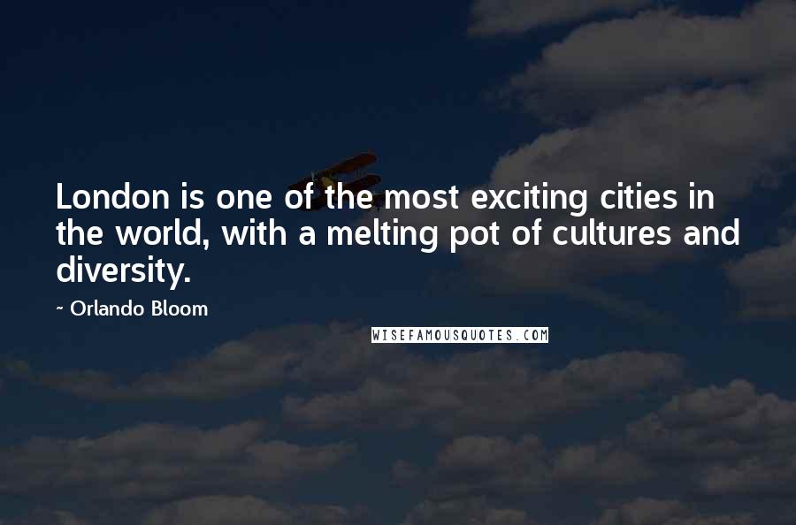 Orlando Bloom Quotes: London is one of the most exciting cities in the world, with a melting pot of cultures and diversity.