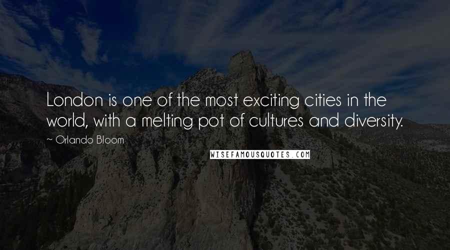 Orlando Bloom Quotes: London is one of the most exciting cities in the world, with a melting pot of cultures and diversity.