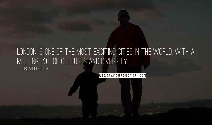 Orlando Bloom Quotes: London is one of the most exciting cities in the world, with a melting pot of cultures and diversity.