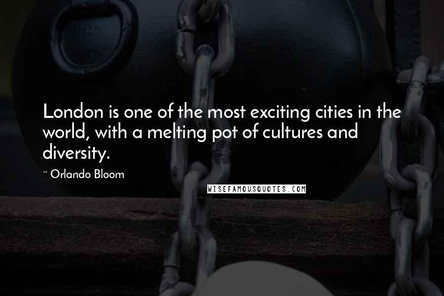 Orlando Bloom Quotes: London is one of the most exciting cities in the world, with a melting pot of cultures and diversity.