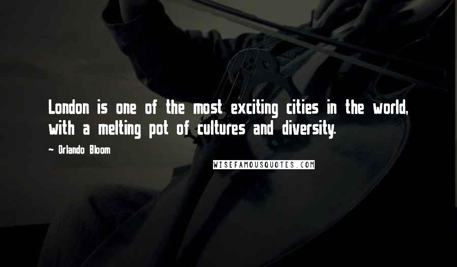 Orlando Bloom Quotes: London is one of the most exciting cities in the world, with a melting pot of cultures and diversity.