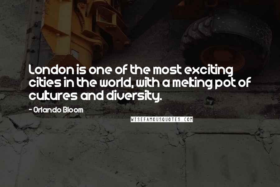 Orlando Bloom Quotes: London is one of the most exciting cities in the world, with a melting pot of cultures and diversity.