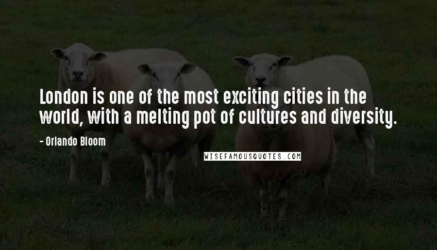 Orlando Bloom Quotes: London is one of the most exciting cities in the world, with a melting pot of cultures and diversity.