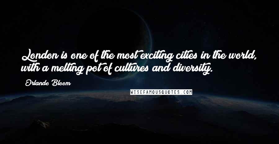 Orlando Bloom Quotes: London is one of the most exciting cities in the world, with a melting pot of cultures and diversity.