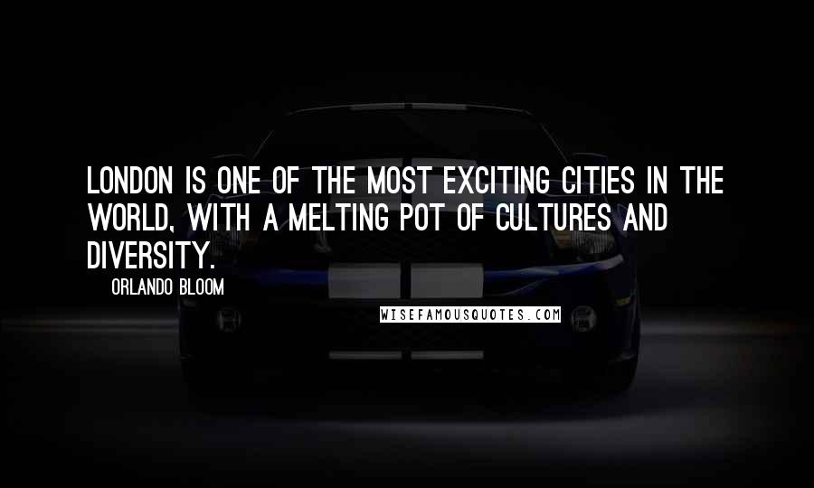 Orlando Bloom Quotes: London is one of the most exciting cities in the world, with a melting pot of cultures and diversity.