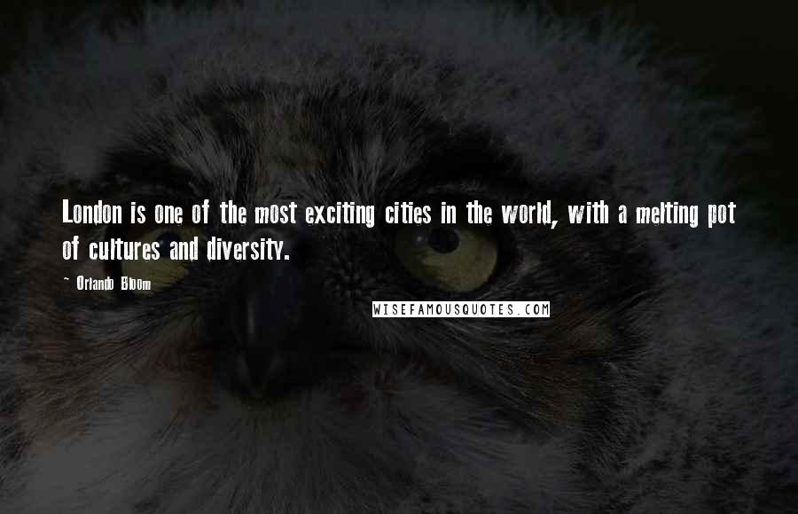 Orlando Bloom Quotes: London is one of the most exciting cities in the world, with a melting pot of cultures and diversity.