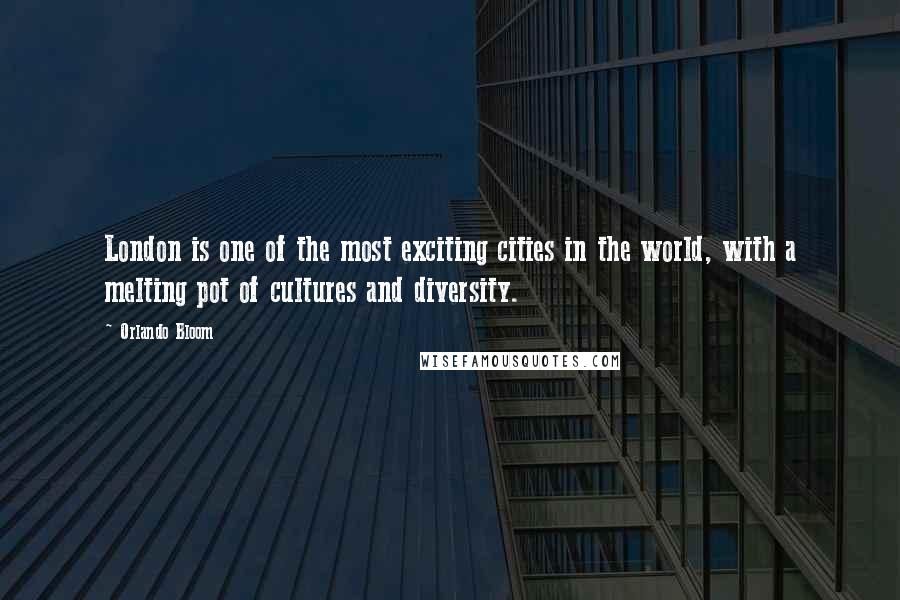 Orlando Bloom Quotes: London is one of the most exciting cities in the world, with a melting pot of cultures and diversity.