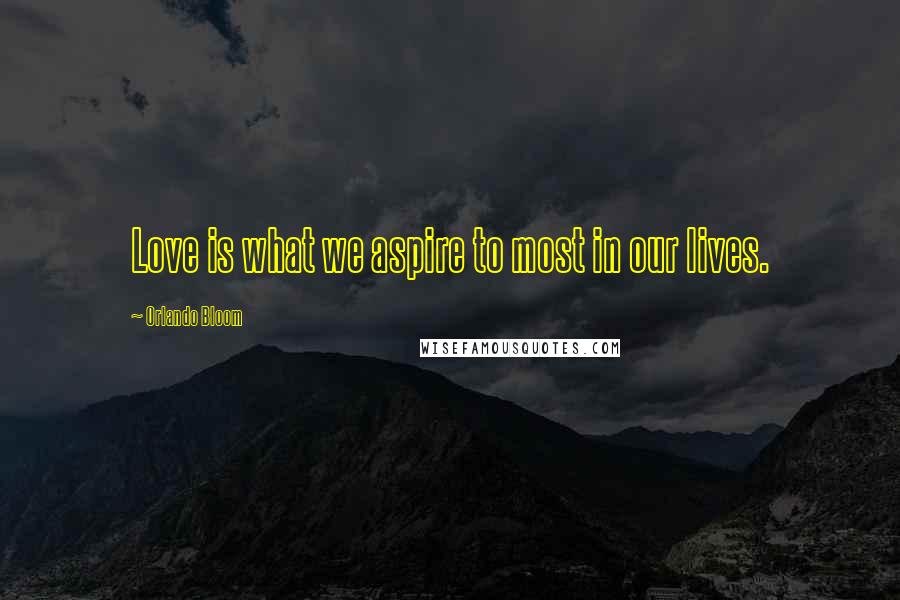 Orlando Bloom Quotes: Love is what we aspire to most in our lives.