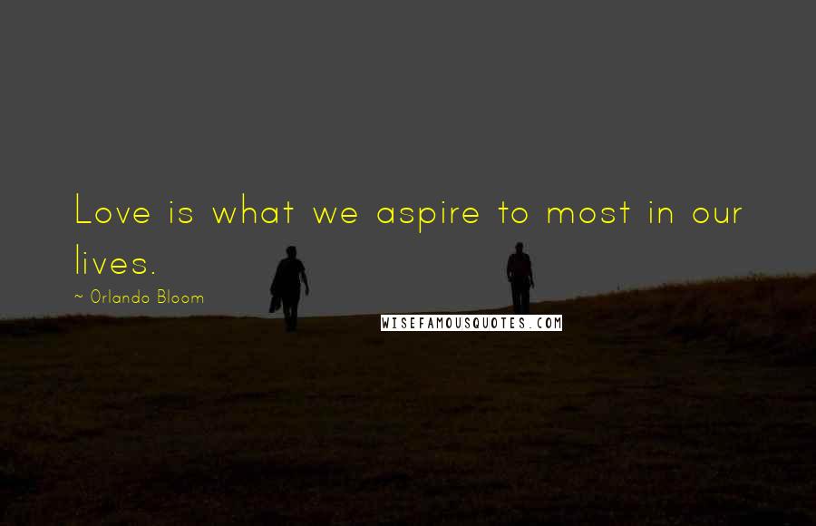 Orlando Bloom Quotes: Love is what we aspire to most in our lives.