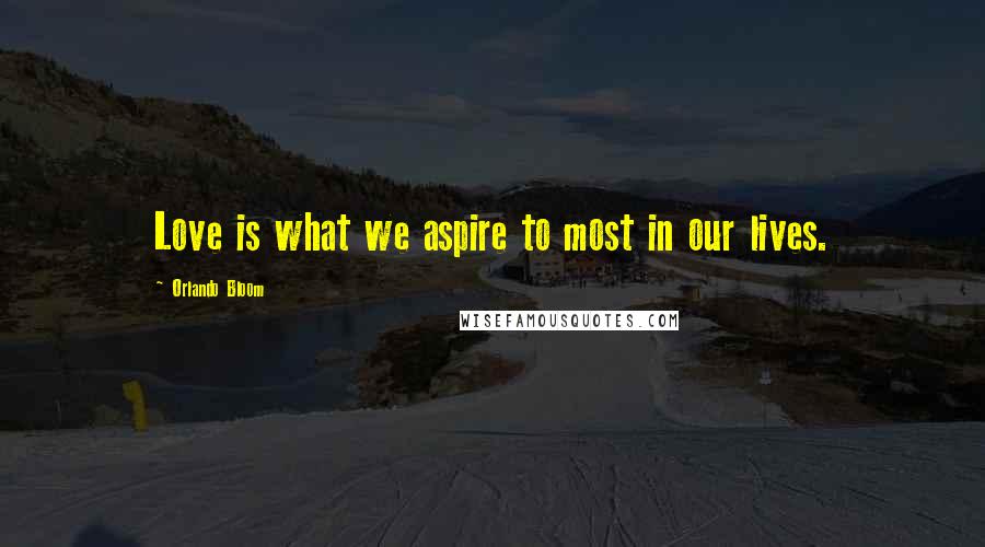 Orlando Bloom Quotes: Love is what we aspire to most in our lives.