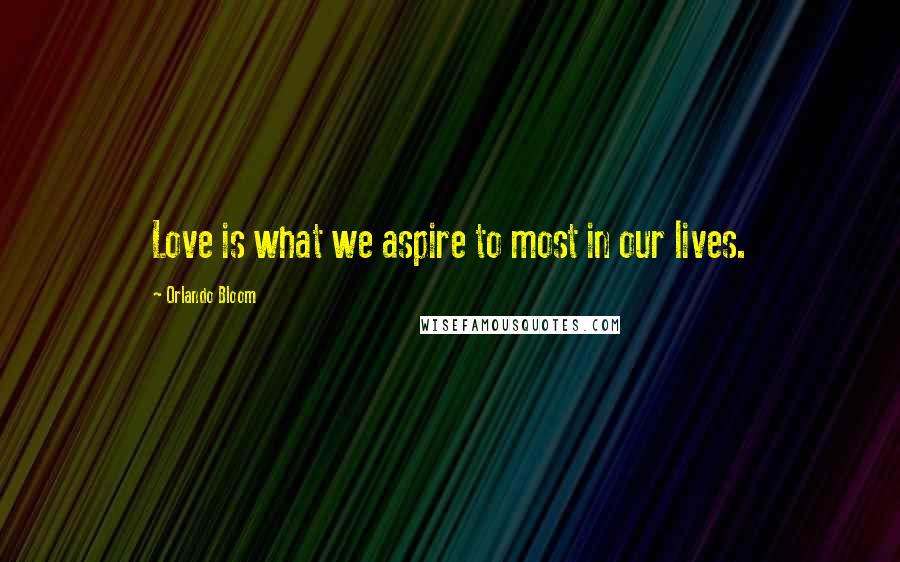 Orlando Bloom Quotes: Love is what we aspire to most in our lives.