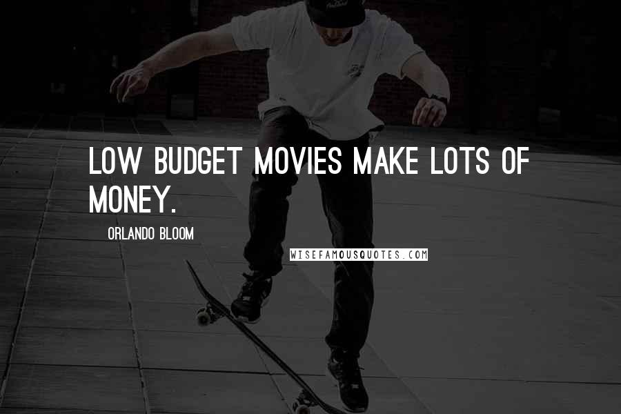 Orlando Bloom Quotes: Low budget movies make lots of money.