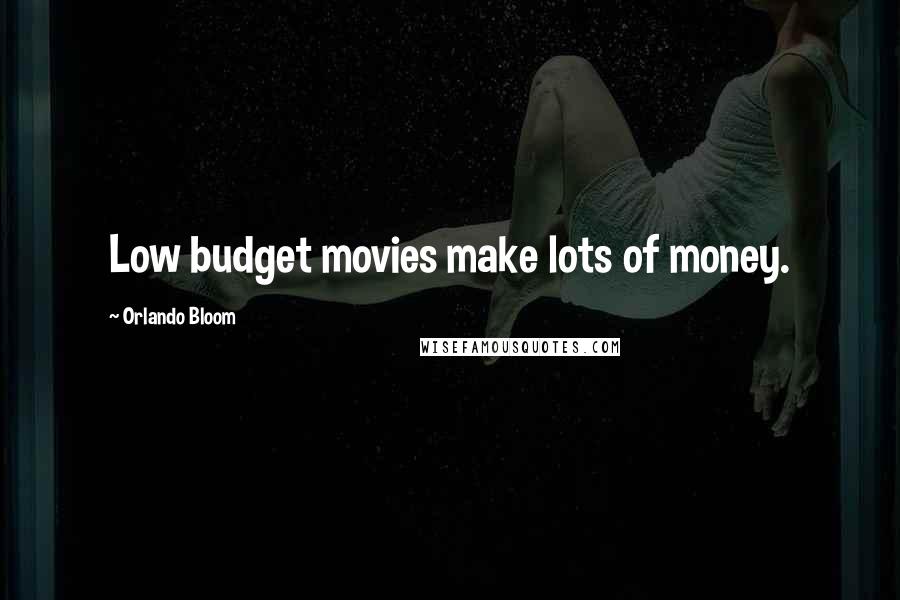 Orlando Bloom Quotes: Low budget movies make lots of money.