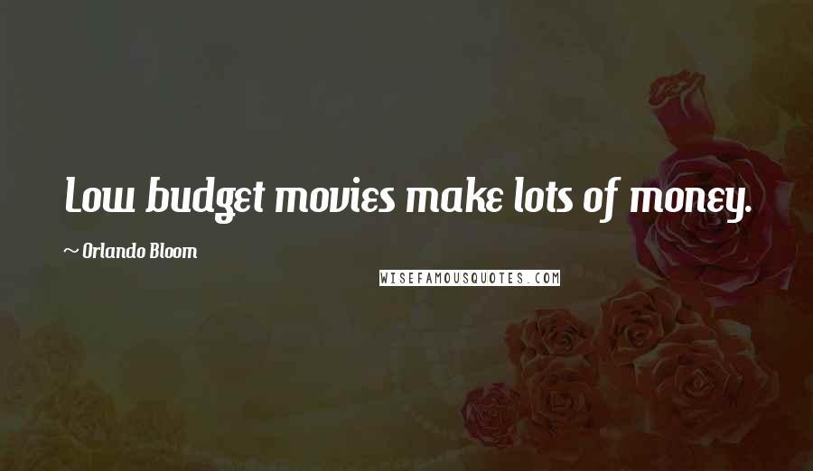 Orlando Bloom Quotes: Low budget movies make lots of money.