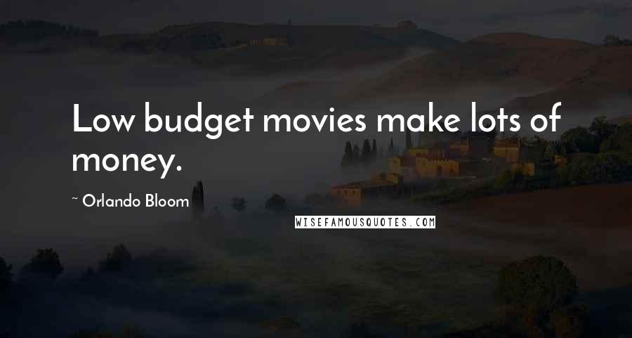 Orlando Bloom Quotes: Low budget movies make lots of money.