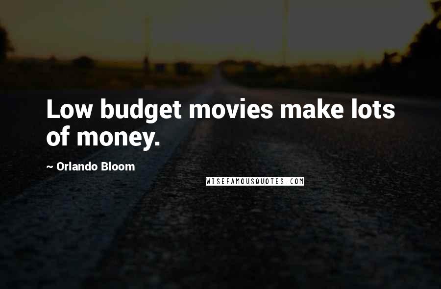 Orlando Bloom Quotes: Low budget movies make lots of money.