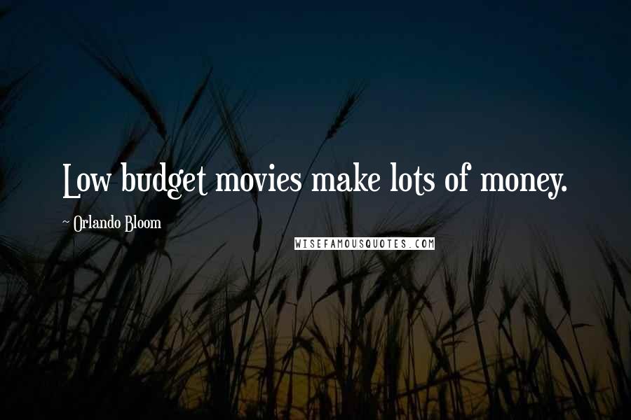 Orlando Bloom Quotes: Low budget movies make lots of money.