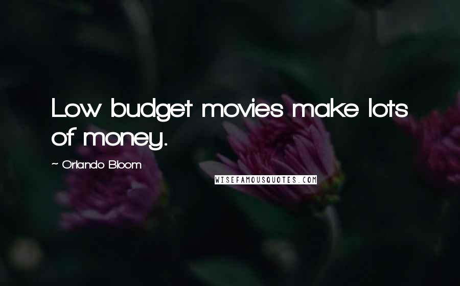 Orlando Bloom Quotes: Low budget movies make lots of money.