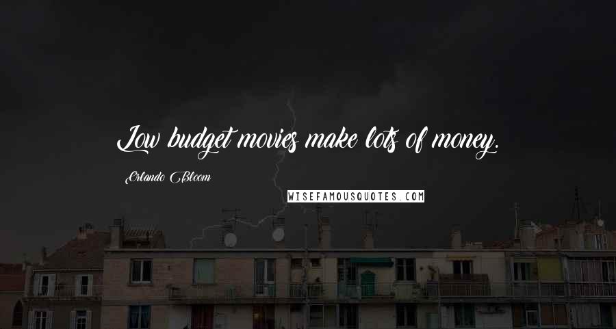 Orlando Bloom Quotes: Low budget movies make lots of money.