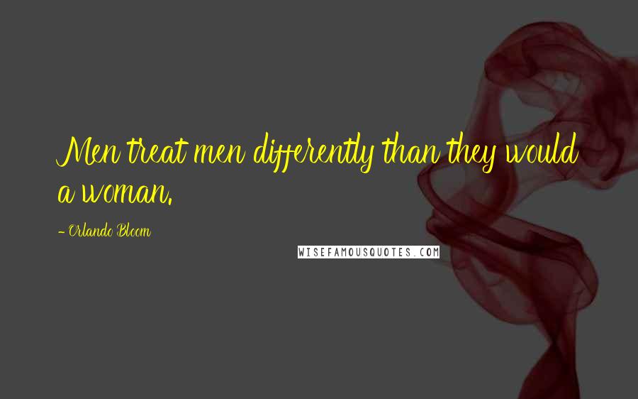 Orlando Bloom Quotes: Men treat men differently than they would a woman.
