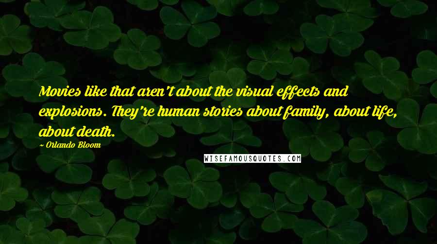 Orlando Bloom Quotes: Movies like that aren't about the visual effects and explosions. They're human stories about family, about life, about death.