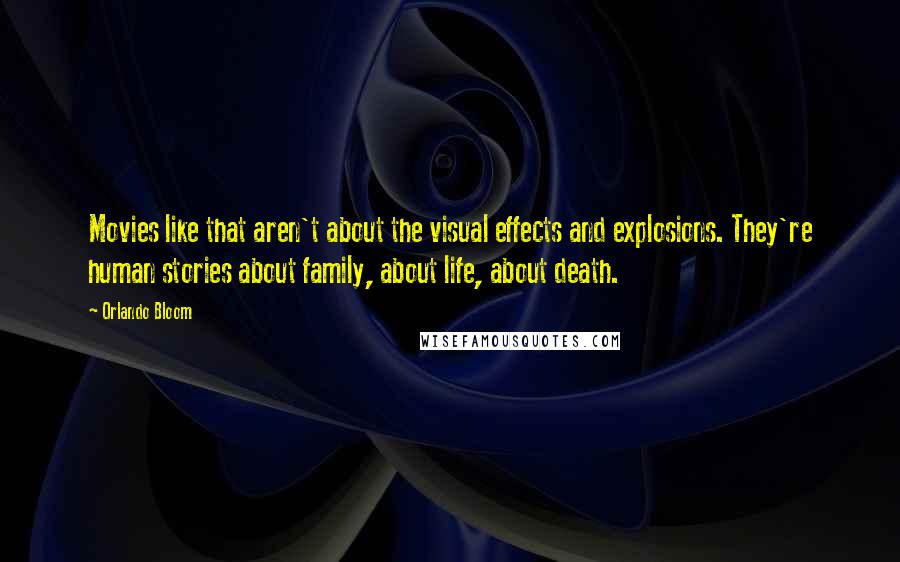 Orlando Bloom Quotes: Movies like that aren't about the visual effects and explosions. They're human stories about family, about life, about death.