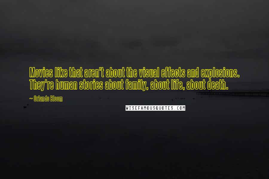 Orlando Bloom Quotes: Movies like that aren't about the visual effects and explosions. They're human stories about family, about life, about death.