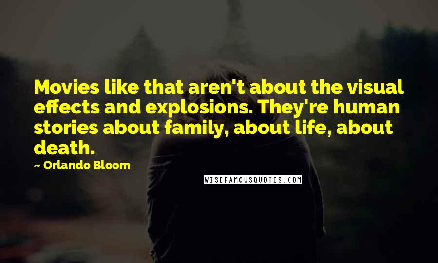 Orlando Bloom Quotes: Movies like that aren't about the visual effects and explosions. They're human stories about family, about life, about death.