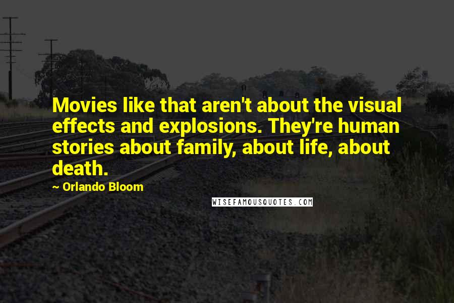 Orlando Bloom Quotes: Movies like that aren't about the visual effects and explosions. They're human stories about family, about life, about death.