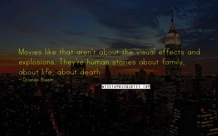 Orlando Bloom Quotes: Movies like that aren't about the visual effects and explosions. They're human stories about family, about life, about death.