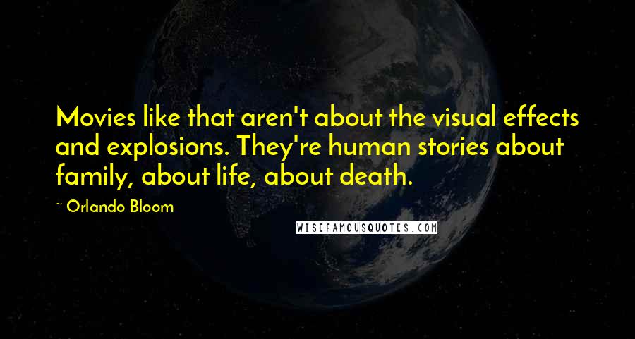 Orlando Bloom Quotes: Movies like that aren't about the visual effects and explosions. They're human stories about family, about life, about death.