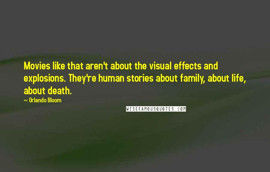 Orlando Bloom Quotes: Movies like that aren't about the visual effects and explosions. They're human stories about family, about life, about death.