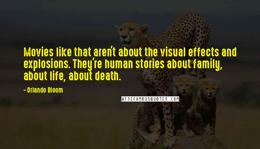 Orlando Bloom Quotes: Movies like that aren't about the visual effects and explosions. They're human stories about family, about life, about death.