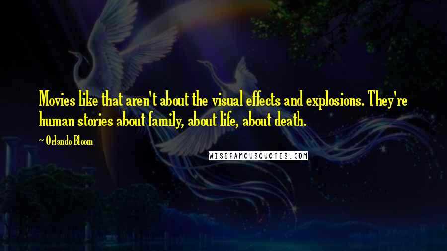 Orlando Bloom Quotes: Movies like that aren't about the visual effects and explosions. They're human stories about family, about life, about death.